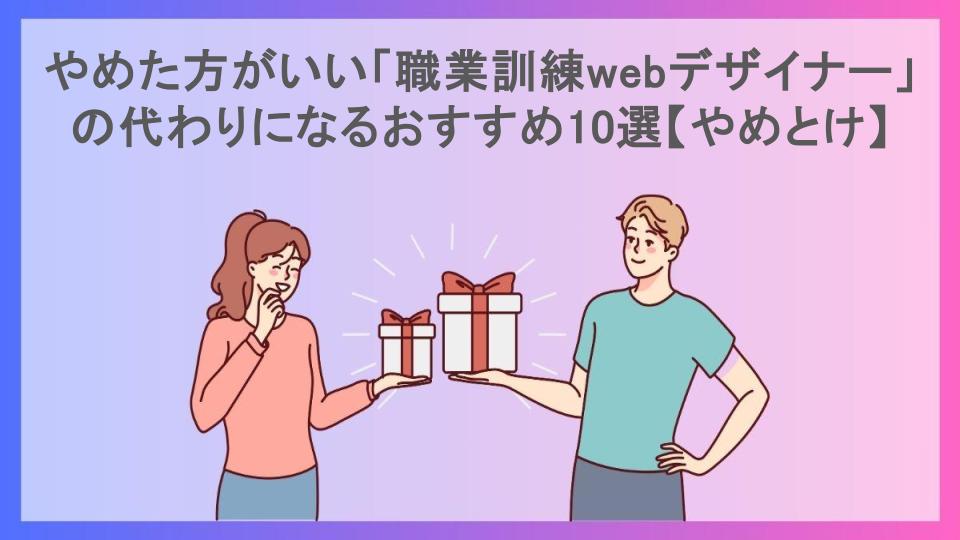 やめた方がいい「職業訓練webデザイナー」の代わりになるおすすめ10選【やめとけ】